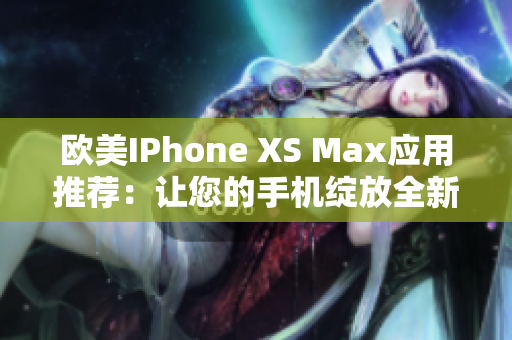 歐美IPhone XS Max應用推薦：讓您的手機綻放全新魅力