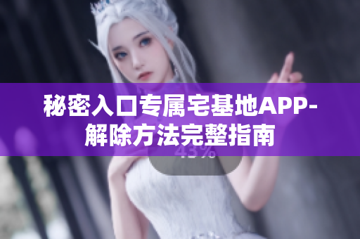 秘密入口專屬宅基地APP-解除方法完整指南