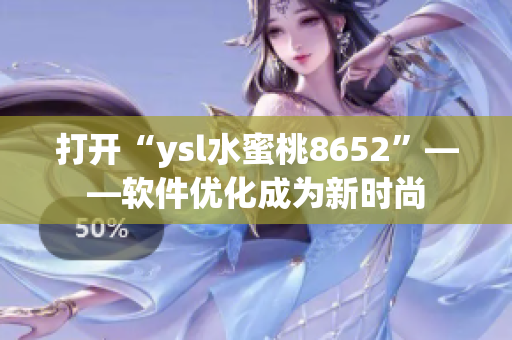 打開“ysl水蜜桃8652”——軟件優(yōu)化成為新時尚