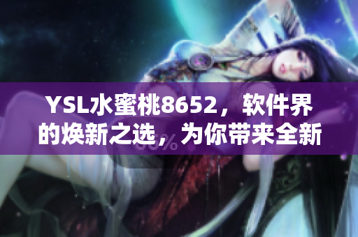 YSL水蜜桃8652，軟件界的煥新之選，為你帶來(lái)全新體驗(yàn)