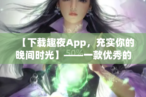 【下載趣夜App，充實(shí)你的晚間時(shí)光】——一款優(yōu)秀的軟件推薦