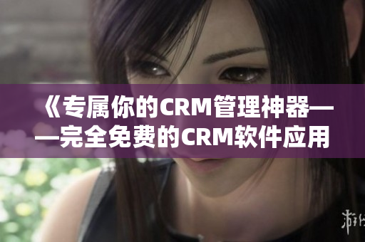 《專屬你的CRM管理神器——完全免費的CRM軟件應用》