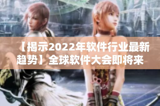 【揭示2022年軟件行業(yè)最新趨勢】全球軟件大會即將來臨