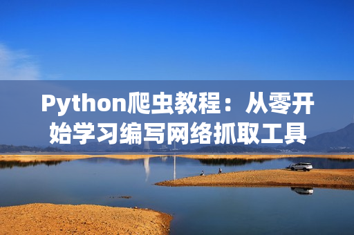 Python爬蟲教程：從零開始學習編寫網(wǎng)絡(luò)抓取工具