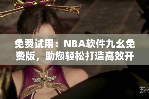 免費(fèi)試用：NBA軟件九幺免費(fèi)版，助您輕松打造高效開發(fā)流程