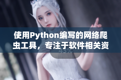 使用Python編寫的網(wǎng)絡(luò)爬蟲工具，專注于軟件相關(guān)資訊的獲取與整合