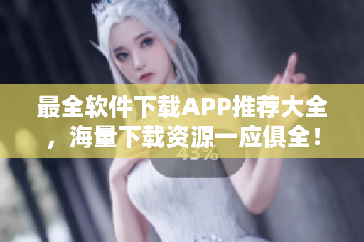 最全軟件下載APP推薦大全，海量下載資源一應(yīng)俱全！