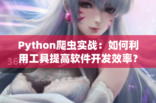 Python爬蟲實(shí)戰(zhàn)：如何利用工具提高軟件開發(fā)效率？