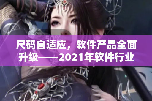 尺碼自適應(yīng)，軟件產(chǎn)品全面升級——2021年軟件行業(yè)新趨勢