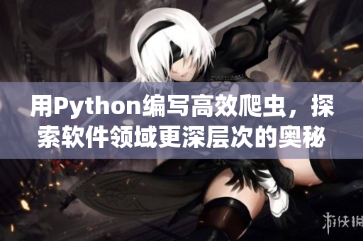 用Python編寫高效爬蟲，探索軟件領(lǐng)域更深層次的奧秘！