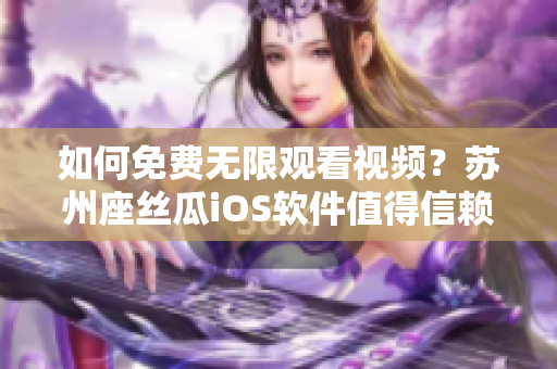 如何免費無限觀看視頻？蘇州座絲瓜iOS軟件值得信賴！