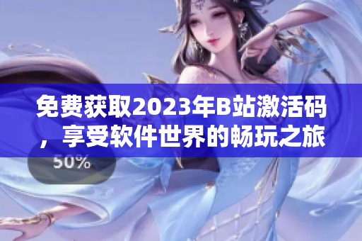 免費獲取2023年B站激活碼，享受軟件世界的暢玩之旅！