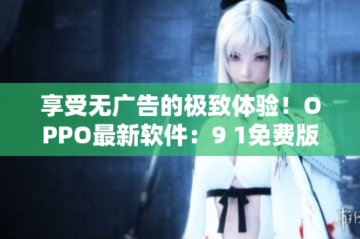 享受無廣告的極致體驗！OPPO最新軟件：9 1免費版