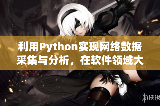 利用Python實現(xiàn)網(wǎng)絡(luò)數(shù)據(jù)采集與分析，在軟件領(lǐng)域大顯身手