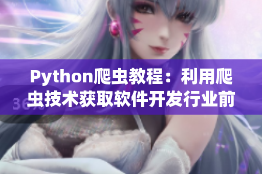 Python爬蟲教程：利用爬蟲技術(shù)獲取軟件開發(fā)行業(yè)前沿資訊