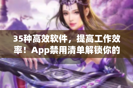 35種高效軟件，提高工作效率！App禁用清單解鎖你的工作效率！