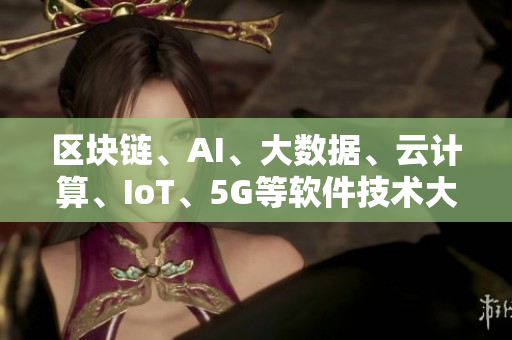 區(qū)塊鏈、AI、大數(shù)據(jù)、云計(jì)算、IoT、5G等軟件技術(shù)大比拼！